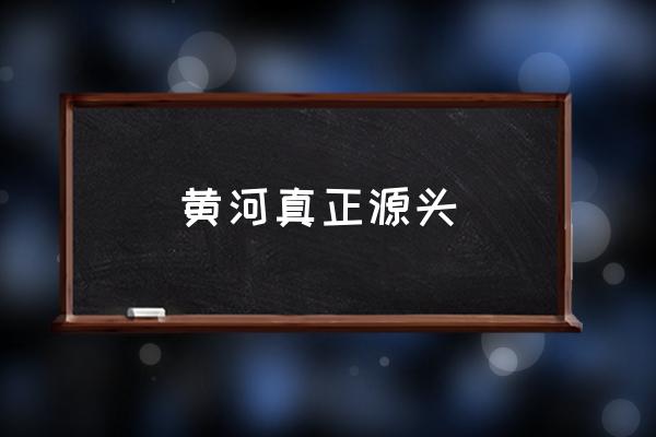 黃河真正源頭 黃河的起源和盡頭都是哪里？