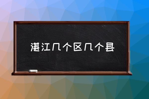 湛江幾個(gè)區(qū)幾個(gè)縣 江蘇湛江屬于哪個(gè)市？
