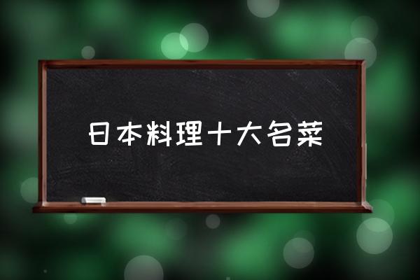 日本料理十大名菜 日本料理什么菜最好吃？