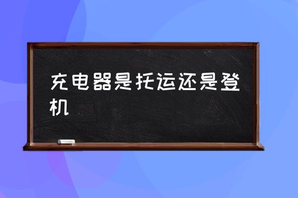 充電器是托運(yùn)還是登機(jī) 充電器能帶上飛機(jī)嗎？
