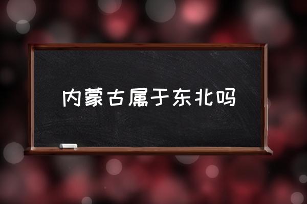 內(nèi)蒙古屬于東北嗎 遼寧屬于內(nèi)蒙古嗎？