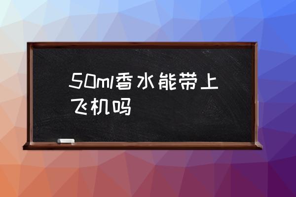 50ml香水能帶上飛機(jī)嗎 香水可以托運(yùn)上飛機(jī)嗎？