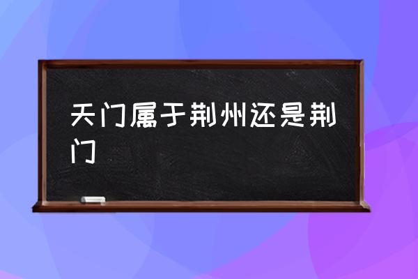 天門屬于荊州還是荊門 天門市是哪個?。?
                                        loading=