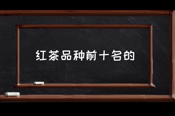 紅茶品種前十名的 紅茶哪個(gè)口感好喝？