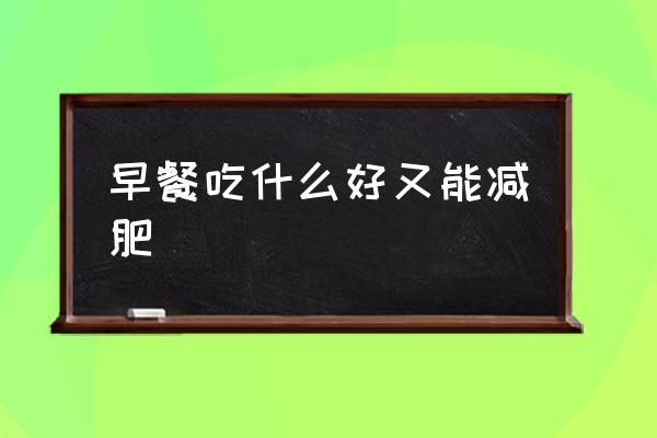 早餐吃什么好又能減肥 你們?cè)绮投汲允裁?？怎么樣?
                                        loading=