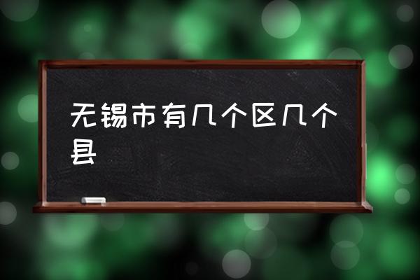 無錫市有幾個區(qū)幾個縣 無錫有哪些城市中心區(qū)？