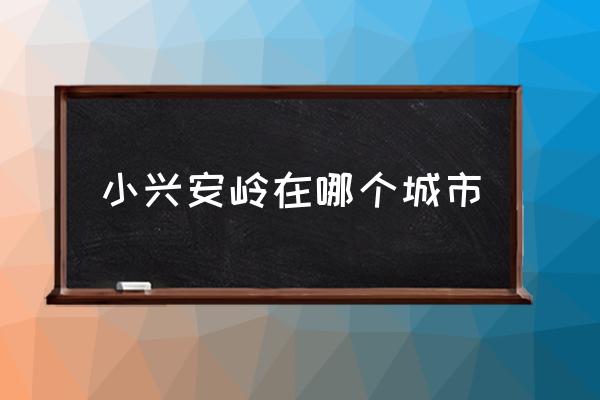 小興安嶺在哪個(gè)城市 大小興安嶺在中國(guó)的哪個(gè)省份？