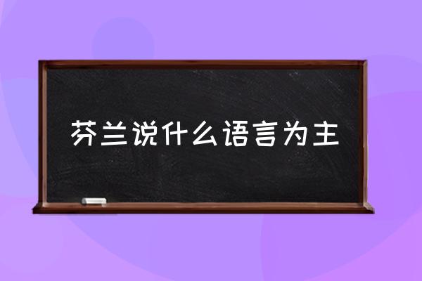 芬蘭說什么語言為主 芬蘭傳統(tǒng)居民特點(diǎn)？