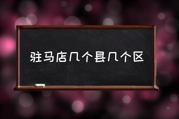 駐馬店幾個(gè)縣幾個(gè)區(qū) 駐馬店是河北省的嗎？