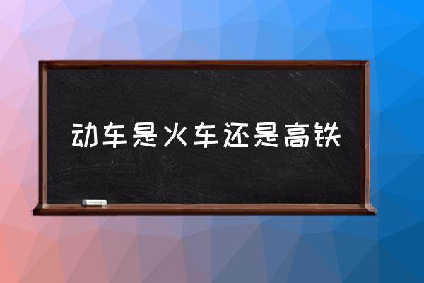 動車是火車還是高鐵 動車和高鐵有什么區(qū)別？