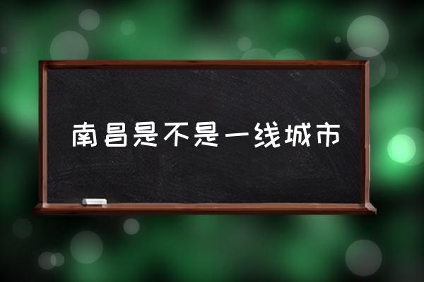 南昌是不是一線城市 南昌屬于幾線城市？