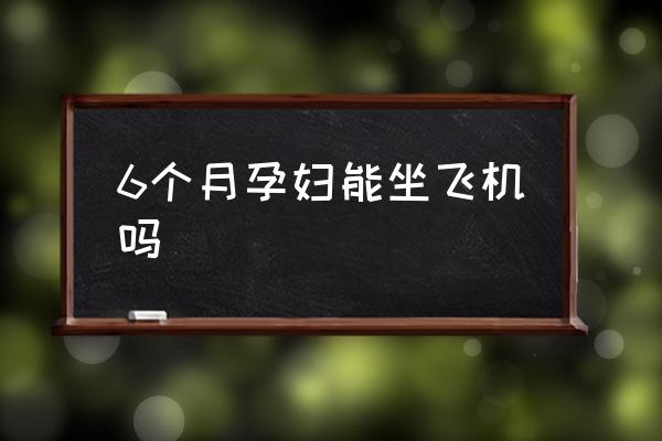 6個(gè)月孕婦能坐飛機(jī)嗎 懷孕多久可以坐飛機(jī)？