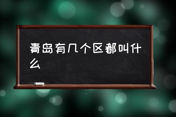 青島有幾個區(qū)都叫什么 青島市有多少個縣？