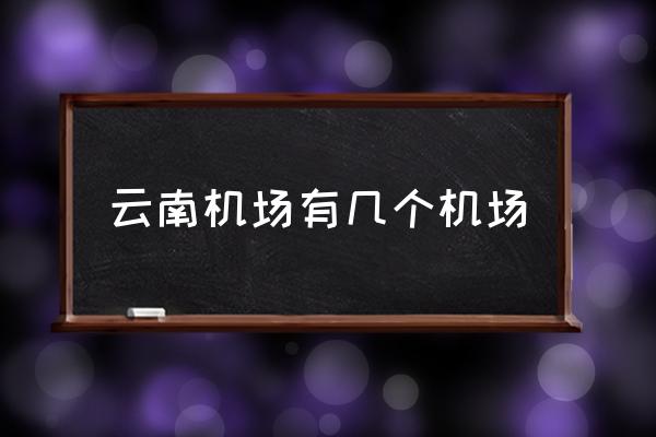 云南機(jī)場有幾個機(jī)場 昆明有幾個機(jī)場？