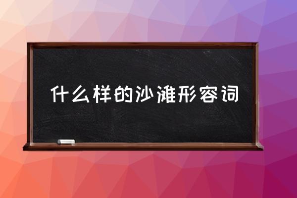 什么樣的沙灘形容詞 怎樣的沙灘？