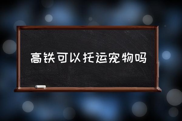 高鐵可以托運寵物嗎 寵物狗可以坐高鐵？