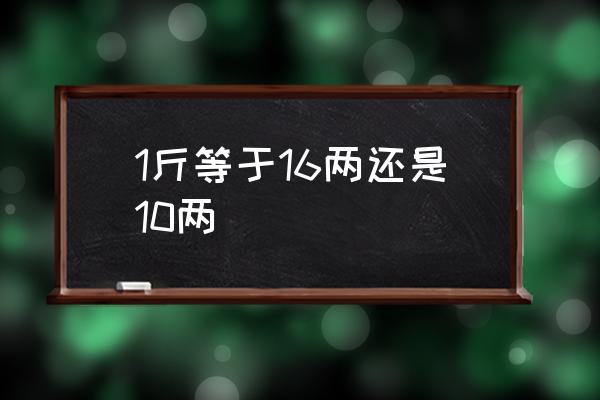 1斤等于16兩還是10兩 一斤等于多少兩？