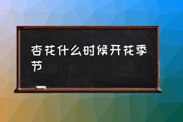 杏花什么時候開花季節(jié) 杏花的花期？