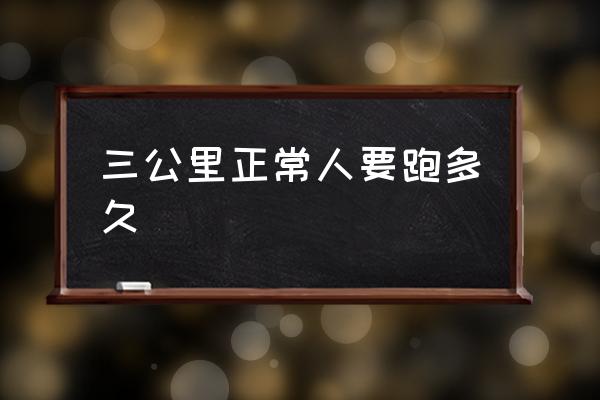 三公里正常人要跑多久 3千米步行需要多長時間？