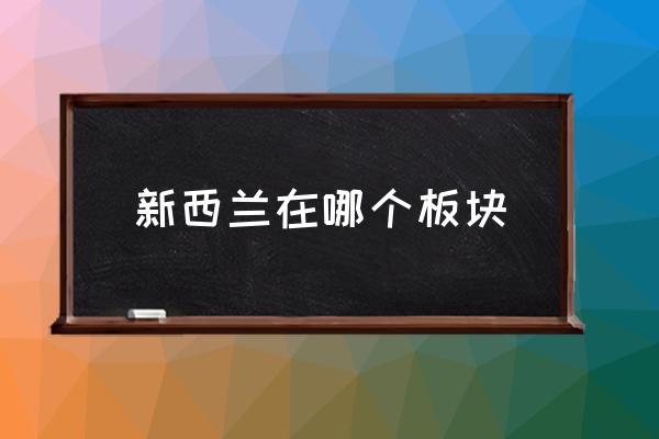 新西蘭在哪個(gè)板塊 新西蘭歸屬地？