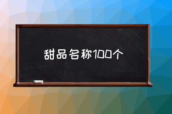 甜品名稱100個(gè) 甜品有哪些推薦？