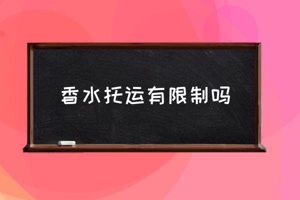 香水托運(yùn)有限制嗎 香水能帶上飛機(jī)嗎？