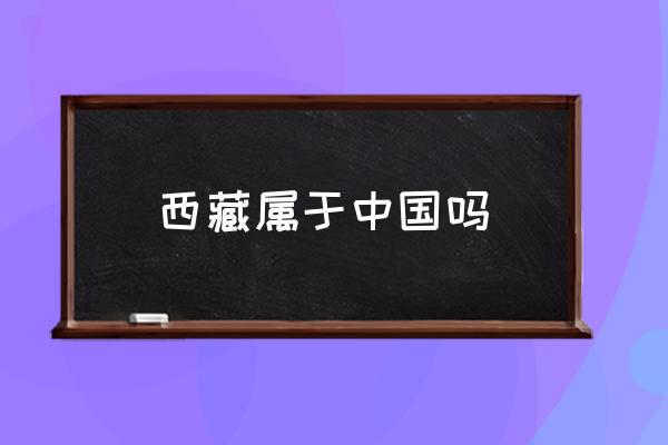 西藏屬于中國嗎 西藏有幾個區(qū)和幾個市？
