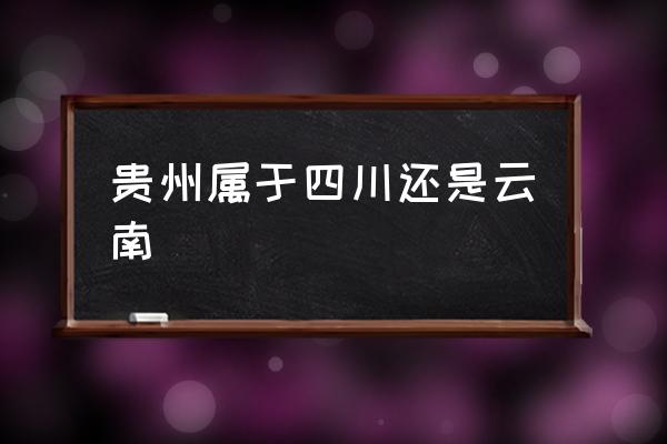 貴州屬于四川還是云南 貴陽是哪里的??？