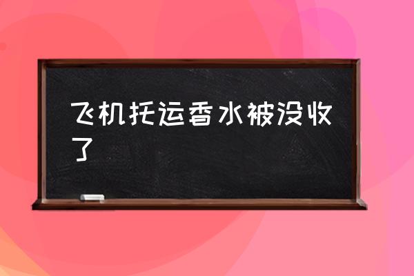 飛機(jī)托運(yùn)香水被沒收了 香水要托運(yùn)嗎？