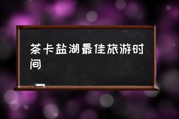 茶卡鹽湖最佳旅游時間 茶卡鹽湖地理位置？