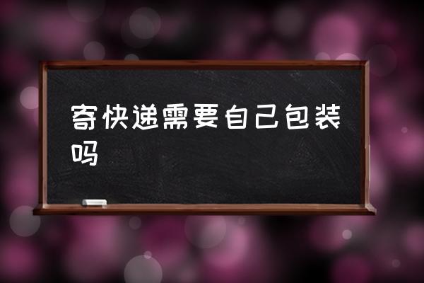 寄快遞需要自己包裝嗎 如何寄快遞？