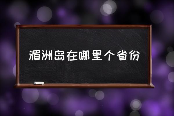 湄洲島在哪里個省份 湄洲島是那個城市？