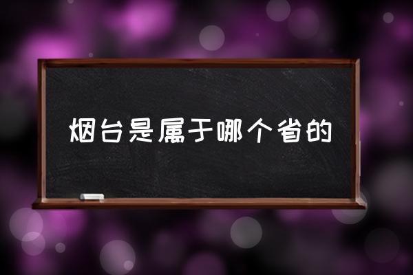 煙臺(tái)是屬于哪個(gè)省的 煙臺(tái)為什么叫煙臺(tái)？