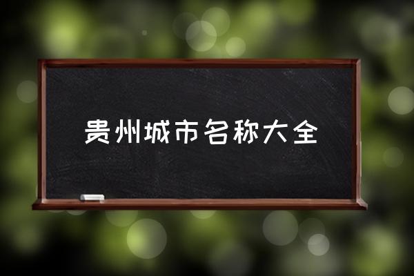 貴州城市名稱大全 貴州有哪些城市？