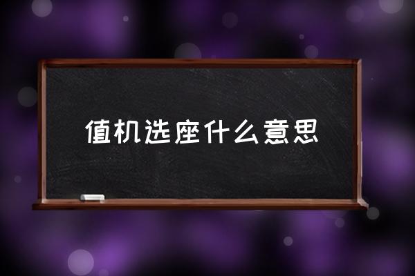 值機(jī)選座什么意思 國(guó)內(nèi)值機(jī)什么意思？