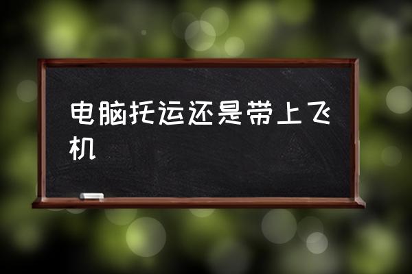 電腦托運(yùn)還是帶上飛機(jī) 筆記本電腦可以帶上飛機(jī)么？