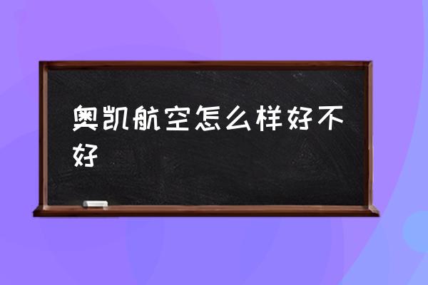 奧凱航空怎么樣好不好 奧凱和瑞麗航空哪個(gè)好？