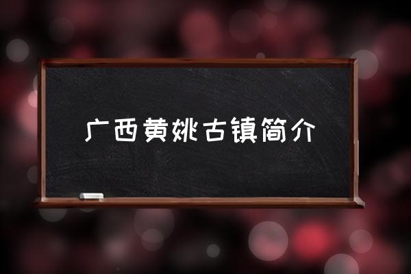 廣西黃姚古鎮(zhèn)簡介 黃姚古鎮(zhèn)與烏鎮(zhèn)誰的歷史更悠久？