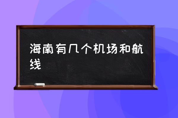 海南有幾個(gè)機(jī)場和航線 海南省的機(jī)場？