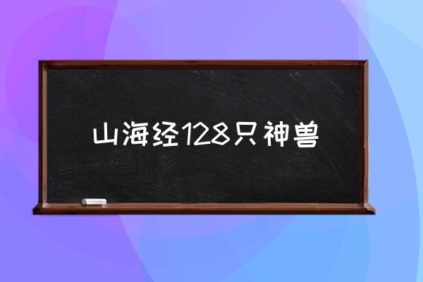 山海經(jīng)128只神獸 《山海經(jīng)》中有那些異獸？