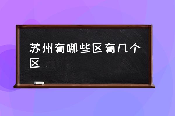 蘇州有哪些區(qū)有幾個區(qū) 蘇州的城區(qū)？
