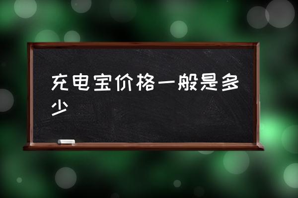 充電寶價格一般是多少 什么牌子的充電寶好？