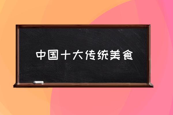 中國十大傳統(tǒng)美食 中國美食的種類？
