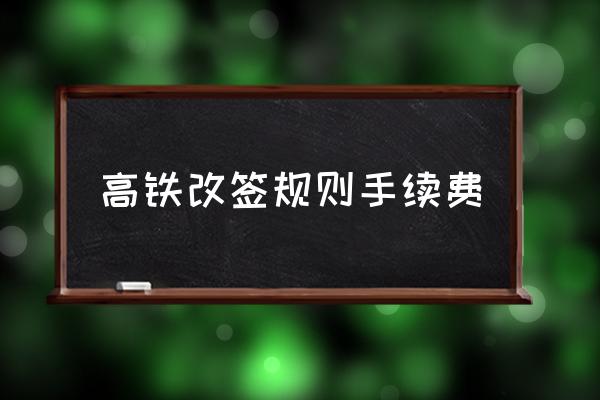 高鐵改簽規(guī)則手續(xù)費 高鐵改簽需要多少費用？