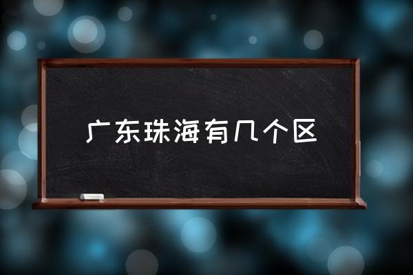 廣東珠海有幾個區(qū) 珠海市有幾個縣？