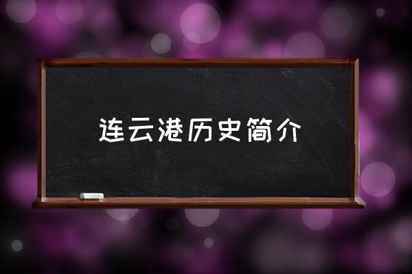 連云港歷史簡(jiǎn)介 連云港市有哪些縣市區(qū)？