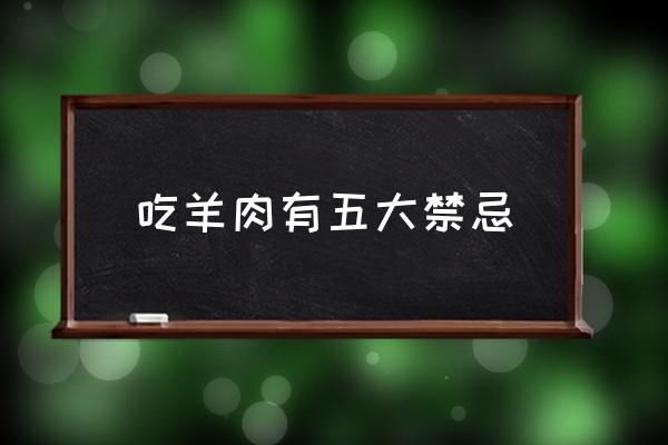 吃羊肉有五大禁忌 吃羊肉上火嗎？