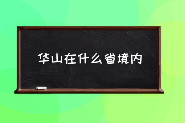 華山在什么省境內(nèi) 中國(guó)四大華山有？