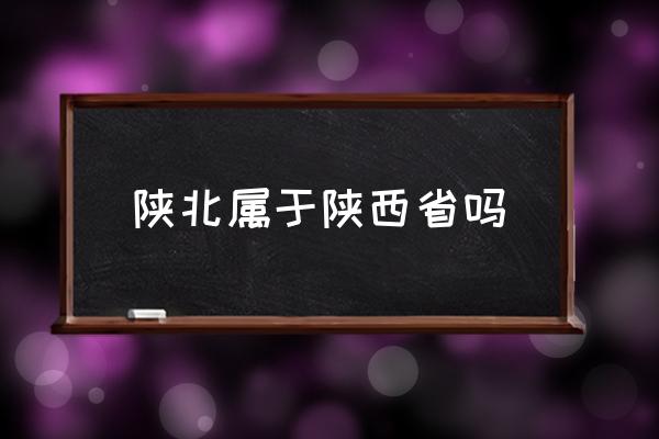 陜北屬于陜西省嗎 陜北的省會？