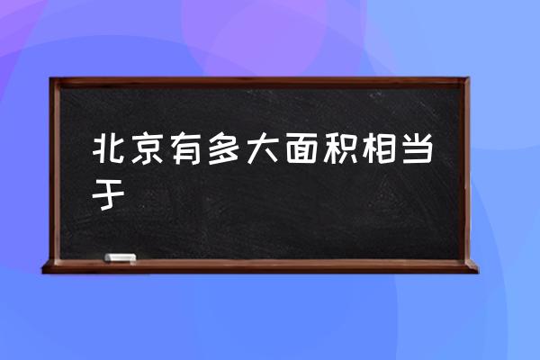 北京有多大面積相當于 北京面積為什么這么小？